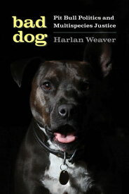 Bad Dog Pit Bull Politics and Multispecies Justice【電子書籍】[ Harlan Weaver ]