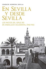 En Sevilla y desde Sevilla Los inicios del Opus Dei en Andaluc?a Occidental (1942-1951)【電子書籍】[ Joaqu?n Herrera D?vila ]