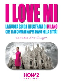 I LOVE MI: La Nuova Guida Illustrata di Milano che ti Accompagna per Mano nella Citt?【電子書籍】[ Sarah Brambilla Fumagalli ]