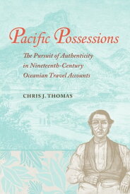 Pacific Possessions The Pursuit of Authenticity in Nineteenth-Century Oceanian Travel Accounts【電子書籍】[ Chris J. Thomas ]