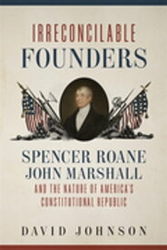 Irreconcilable Founders Spencer Roane, John Marshall, and the Nature of America’s Constitutional Republic【電子書籍】[ David Johnson ]