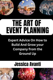 THE ART OF EVENT PLANNING Expert Advice On How to Build And Grow your Company from the Ground Up【電子書籍】[ JESSICA AVANTI ]