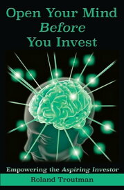 Open Your Mind Before You Invest Empowering the Aspiring Investor【電子書籍】[ Roland Everett Troutman ]
