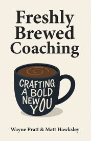 Freshly Brewed Coaching Crafting a Bold New You【電子書籍】[ Wayne Pratt ]