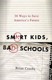 Smart Kids, Bad Schools 38 Ways to Save America's Future【電子書籍】[ Brian Crosby ]