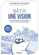 Bâtir une vision - Guide pratique pour donner un cap à votre entreprise - Nouvelle édition revue et augmentée