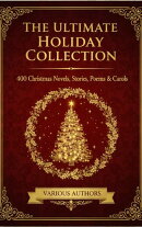 The Ultimate Holiday Collection: 400 Christmas Novels, Stories, Poems & Carols