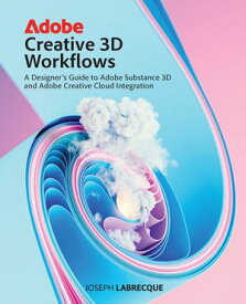 Adobe Creative 3D Workflows A Designer's Guide to Adobe Substance 3D and Adobe Creative Cloud Integration【電子書籍】[ Joseph Labrecque ]