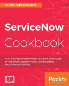 ServiceNow Cookbook Over 50 practical and immediately applicable recipes to help you manage services in your enterprise environment efficiently【電子書籍】[ Ashish Rudra Srivastava ]
