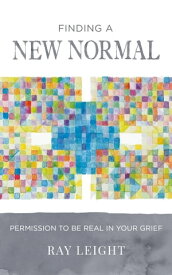 Finding A New Normal Permission To Be Real In Your Grief【電子書籍】[ Ray Leight ]