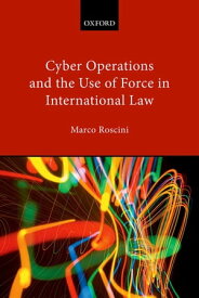 Cyber Operations and the Use of Force in International Law【電子書籍】[ Marco Roscini ]