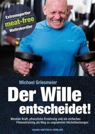 Der Wille entscheidet! Mentale Kraft, pflanzliche Ern?hrung und ein einfaches Fitnesstraining als Weg zu ungeahnten H?chstleistungen【電子書籍】[ Michael Griesmeier ]