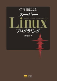 C言語による スーパーLinuxプログラミング Cライブラリの活用と実装・開発テクニック【電子書籍】[ 飯尾 淳 ]