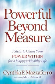 Powerful Beyond Measure 3 Steps to Claim Your Power Within for a Happy & Healthy Life【電子書籍】[ Cynthia E. Mazzaferro ]