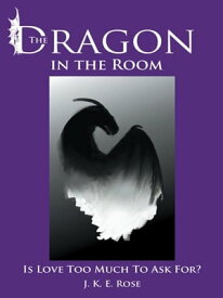 The Dragon in the Room Is Love Too Much to Ask For?【電子書籍】[ J.K.E. Rose ]