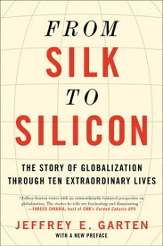 From Silk to Silicon The Story of Globalization Through Ten Extraordinary Lives【電子書籍】[ Jeffrey E. Garten ]