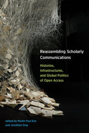 Reassembling Scholarly Communications Histories, Infrastructures, and Global Politics of Open Access【電子書籍】