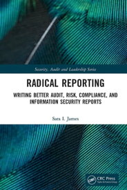 Radical Reporting Writing Better Audit, Risk, Compliance, and Information Security Reports【電子書籍】[ Sara I. James ]