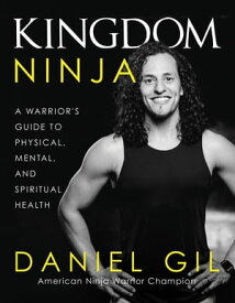 Kingdom Ninja A Warrior's Guide to Physical, Mental, and Spiritual Health【電子書籍】[ Daniel Gil ]