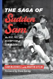 The Saga of Sudden Sam The Rise, Fall, and Redemption of Sam McDowell【電子書籍】[ Sam McDowell ]