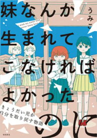 妹なんか生まれてこなければよかったのに きょうだい児が自分を取り戻す物語【単行本版】【電子書籍】[ うみこ ]
