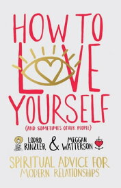 How to Love Yourself (and Sometimes Other People) Spiritual Advice for Modern Relationships【電子書籍】[ Meggan Watterson ]