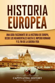 Historia Europea: Una Gu?a Fascinante de la Historia de Europa, desde los Neandertales hasta el Imperio Romano y el Fin de la Guerra Fr?a【電子書籍】[ Captivating History ]