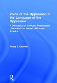 Voice of the Oppressed in the Language of the Oppressor A Discussion of Selected Postcolonial Literature from Ireland, Africa and America【電子書籍】[ Patsy J. Daniels ]
