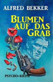 Blumen auf das Grab: Psycho-Krimi【電子書籍】[ Alfred Bekker ]