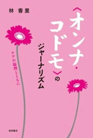 〈オンナ・コドモ〉のジャーナリズム　ケアの倫理とともに【電子書籍】[ 林香里 ]