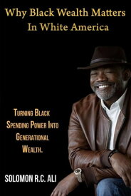 Why Black Wealth Matters in White America Turning Black Spending Power Into Generational Wealth【電子書籍】[ Solomon RC Ali ]