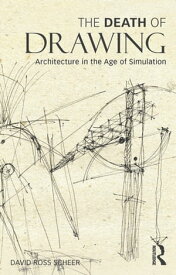 The Death of Drawing Architecture in the Age of Simulation【電子書籍】[ David Scheer ]