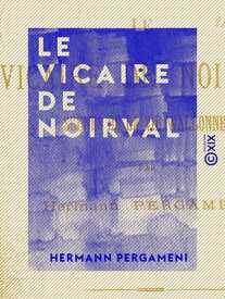 Le Vicaire de Noirval Sc?nes de la vie wallonne【電子書籍】[ Hermann Pergameni ]