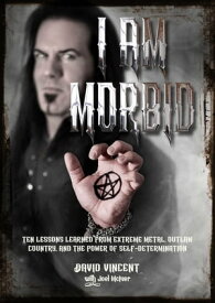 I Am Morbid Ten Lessons Learned From Extreme Metal, Outlaw Country, And The Power Of SelfDetermination【電子書籍】[ David Vincent ]