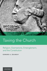 Taxing the Church Religion, Exemptions, Entanglement, and the Constitution【電子書籍】[ Edward A. Zelinsky ]