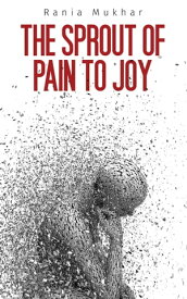 The Sprout of Pain to Joy【電子書籍】[ Rania Mukhar ]