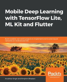 Mobile Deep Learning with TensorFlow Lite, ML Kit and Flutter Build scalable real-world projects to implement end-to-end neural networks on Android and iOS【電子書籍】[ Anubhav Singh ]