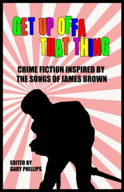 Get Up Offa That Thing Crime Fiction Inspired by the Songs of James Brown【電子書籍】[ Gary Phillips ]
