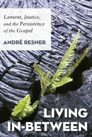 Living In-Between Lament, Justice, and the Persistence of the Gospel【電子書籍】[ Andr? Resner ]