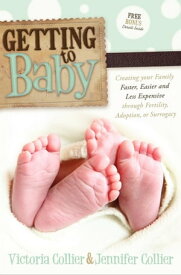 Getting to Baby Creating your Family Faster, Easier and Less Expensive through Fertility, Adoption, or Surrogacy【電子書籍】[ Victoria Collier ]