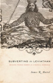 Subverting the Leviathan Reading Thomas Hobbes as a Radical Democrat【電子書籍】[ James Martel ]