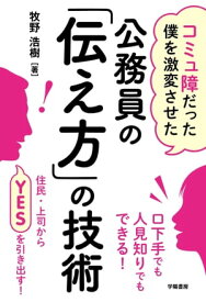 コミュ障だった僕を激変させた　公務員の「伝え方」の技術【電子書籍】[ 牧野浩樹 ]