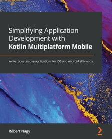 Simplifying Application Development with Kotlin Multiplatform Mobile Write robust native applications for iOS and Android efficiently【電子書籍】[ Robert Nagy ]
