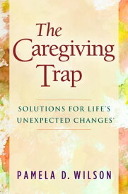 The Caregiving Trap Solutions for Life's Unexpected Changes【電子書籍】[ Pamela D. Wilson ]