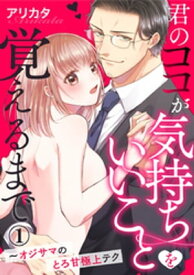 君のココが気持ちいいことを覚えるまで～オジサマのとろ甘極上テク 1巻【電子書籍】[ アリカタ ]