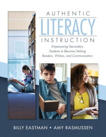 Authentic Literacy Instruction Empowering Secondary Students to Become Lifelong Readers, Writers, and Communicators【電子書籍】[ Billy Eastman ]