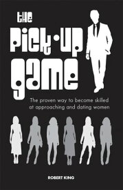 The Pick-Up Game The proven way to become skilled at approaching and dating women【電子書籍】[ Robert King ]
