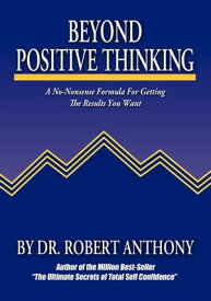 Beyond Positive Thinking A No-Nonsense Formula for Getting the Results You Want【電子書籍】[ Dr. Robert Anthony ]