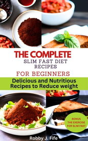THE COMPLETE SLIM FAST DIET RECIPES FOR BEGINNERS Delicious and Nutritious Recipes to Reduce Weight【電子書籍】[ Robby J. Fife ]