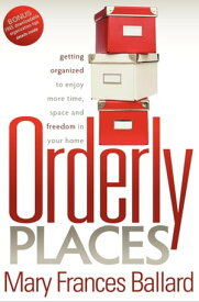 Orderly Places Getting Organized to Enjoy More Time, Space and Freedom in Your Home【電子書籍】[ Mary Frances Ballard ]